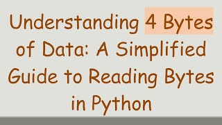 Understanding 4 Bytes of Data: A Simplified Guide to Reading Bytes in Python