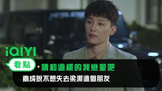 《請和這樣的我戀愛吧》EP13看點： 嘉成說不想失去梁潔這個朋友 | 愛奇藝