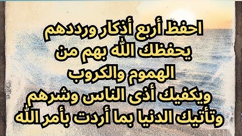 اربع أذكار يحفظك الله بهم من الهموم والكرب ويكفيك أذى الناس وشرهم وتأتيك الدنيا بما أردت