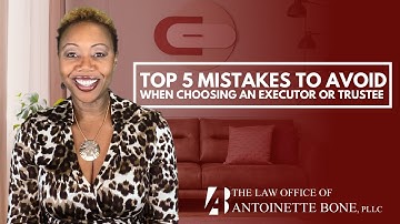 Top 5 Mistakes To Avoid When Choosing An Executor Or Trustee