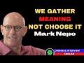 MARK NEPO. WE GATHER MEANING NOT CHOOSE IT. 3/6 (ORIGINAL INTERVIEW IN ENGLISH)