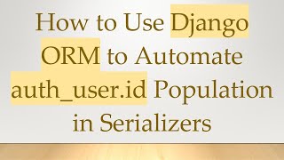 How to Use Django ORM to Automate auth_user.id Population in Serializers