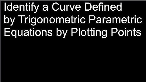 Identify a Curve Defined by Trigonometric Parametric Equations by Plotting Points
