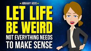 Let Life Be Weird. Not Everything Needs to Make Sense ✨Abraham Hicks 2026