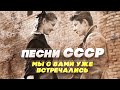 ПЕСНИ СССР - МЫ С ВАМИ УЖЕ ВСТРЕЧАЛИСЬ - СОВЕТСКИЕ ПЕСНИ О ЛЮБВИ