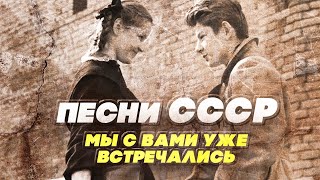 ПЕСНИ СССР - МЫ С ВАМИ УЖЕ ВСТРЕЧАЛИСЬ - СОВЕТСКИЕ ПЕСНИ О ЛЮБВИ