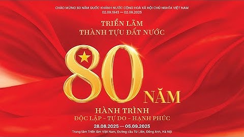 TRIỂN LÃM THÀNH TỰU ĐẤT NƯỚC - 80 NĂM HÀNH TRÌNH ĐỘC LẬP - TỰ DO - HẠNG PHÚC ĐÃ SẴN SÀNG BÙNG NỔ!