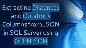 Extracting Distances and Durations Columns from JSON in SQL Server using OPENJSON