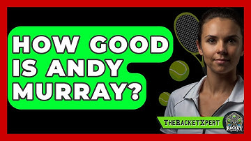 How Good Is Andy Murray? - The Racket Xpert