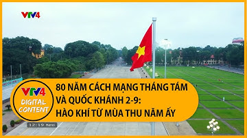 80 năm Cách mạng Tháng Tám và Quốc khánh 2-9: Hào khí từ mùa thu năm ấy | VTV4