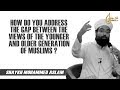 How do you address the gap between the views of the younger  old generation of muslims 