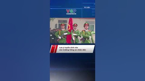 Lưu ý TUYỂN SINH vào các trường CÔNG AN NHÂN DÂN