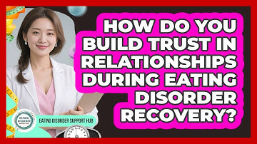 How Do You Build Trust In Relationships During Eating Disorder Recovery?