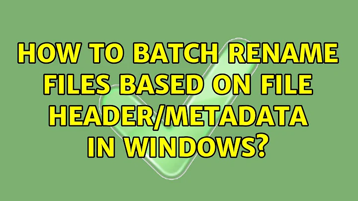 How to batch rename files based on file header/metadata in Windows? (3 Solutions!!)