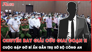 Vụ chuyến bay giải cứu giai đoạn 2: Bí mật đằng sau cuộc gặp bí ẩn gần trụ sở Bộ Công an | Thời sự