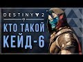 Destiny 2. Кто такой Кейд-6. История персонажа.