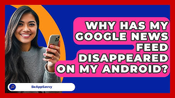 Why Has My Google News Feed Disappeared On My Android? - Be App Savvy