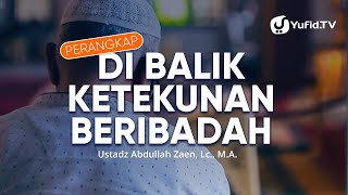 Kajian Islam: Perangkap Di Balik Ketekunan Beribadah - Ustadz Abdullah Zaen, Lc., MA