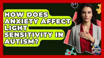How Does Anxiety Affect Light Sensitivity In Autism? - Answers About Autism
