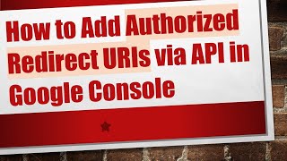 How to Add Authorized Redirect URIs via API in Google Console