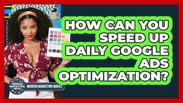 How Can You Speed Up Daily Google Ads Optimization? - Modern Marketing Moves