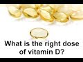 What is the right dose of vitamin D?