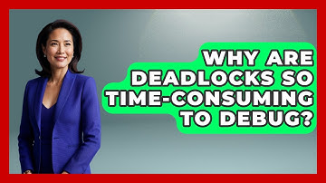 Why Are Deadlocks So Time-consuming To Debug? - Learn To Troubleshoot
