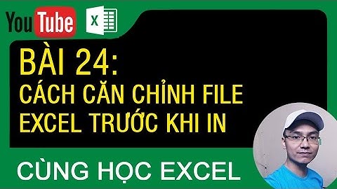 [Thủ thuật excel ] Bài 24 - Cách căn chỉnh file excel trước khi in