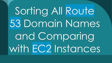 Sorting All Route 53 Domain Names and Comparing with EC2 Instances