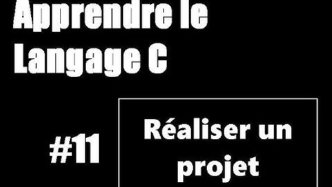 #11 Apprendre le langage C - Réaliser un projet