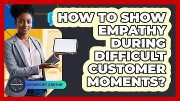 How to Show Empathy During Difficult Customer Moments?