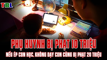 Phạt 10 triệu nếu ép con học, Không dạy con cũng bị phạt 20 triệu – Cha mẹ hoang mang! | TBL