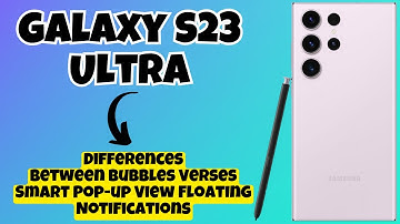 Differences Between Bubbles Verses Smart Pop-up View Floating Notifications Samsung Galaxy S23 Ultra