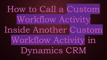 How to Call a Custom Workflow Activity Inside Another Custom Workflow Activity in Dynamics CRM
