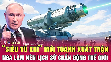 Điểm nóng thế giới: “Siêu vũ khí” mới toanh xuất trận, Nga làm nên lịch sử chấn động thế giới
