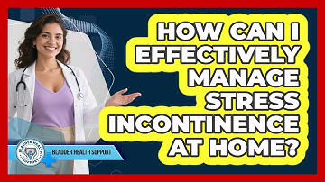 How Can I Effectively Manage Stress Incontinence At Home? - Bladder Health Support