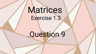 Matrices ll Class 9th ll Exercise 1.3 ll Question #9 ll learn fastly with alina