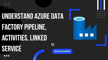 Understand Azure Data factory Pipeline, activities, linked service