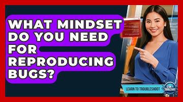 What Mindset Do You Need For Reproducing Bugs? - Learn To Troubleshoot