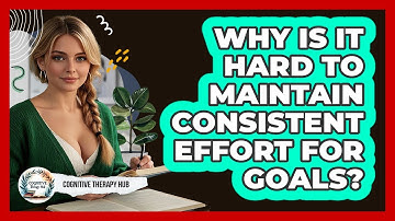 Why Is It Hard To Maintain Consistent Effort For Goals? - Cognitive Therapy Hub