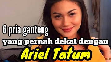 6 PRIA GANTENG YANG PERNAH DEKAT DENGAN ARIEL TATUM dan MANTAN KEKASIH ARIEL TATUM