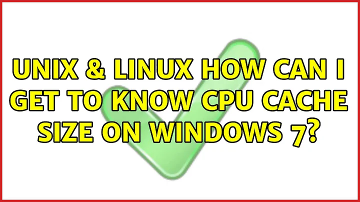 Unix & Linux: How can I get to know CPU cache size on Windows 7? (3 Solutions!!)