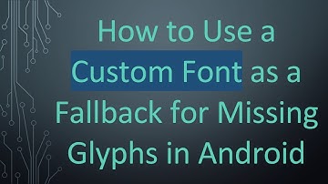 How to Use a Custom Font as a Fallback for Missing Glyphs in Android