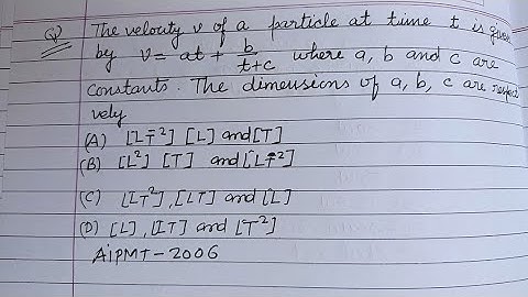 The velocity of a particle at time t is given by v = at + b/t+c where a b c are constants...