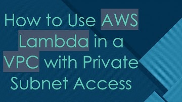 How to Use AWS Lambda in a VPC with Private Subnet Access