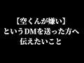 空くんが嫌いというDMを送った方へ伝えたいこと