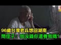 96歲台灣老兵想回湖南，給大陸侄子打電話：我沒錢，你還養我嗎？