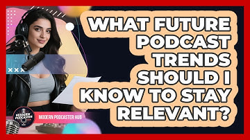 What Future Podcast Trends Should I Know To Stay Relevant? - Modern Podcaster Hub
