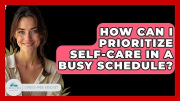 How Can I Prioritize Self-Care in a Busy Schedule? - Stress Free Mindset