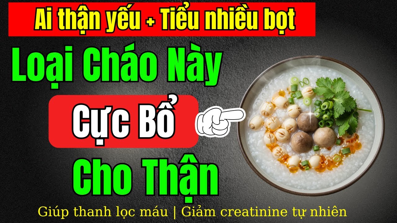 4 Loại cháo giúp giảm khả năng suy thận, hạ creatinine, hết tiểu đêm
